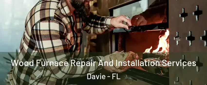  Wood Furnace Repair And Installation Services Davie - FL